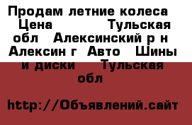 Продам летние колеса, › Цена ­ 5 000 - Тульская обл., Алексинский р-н, Алексин г. Авто » Шины и диски   . Тульская обл.